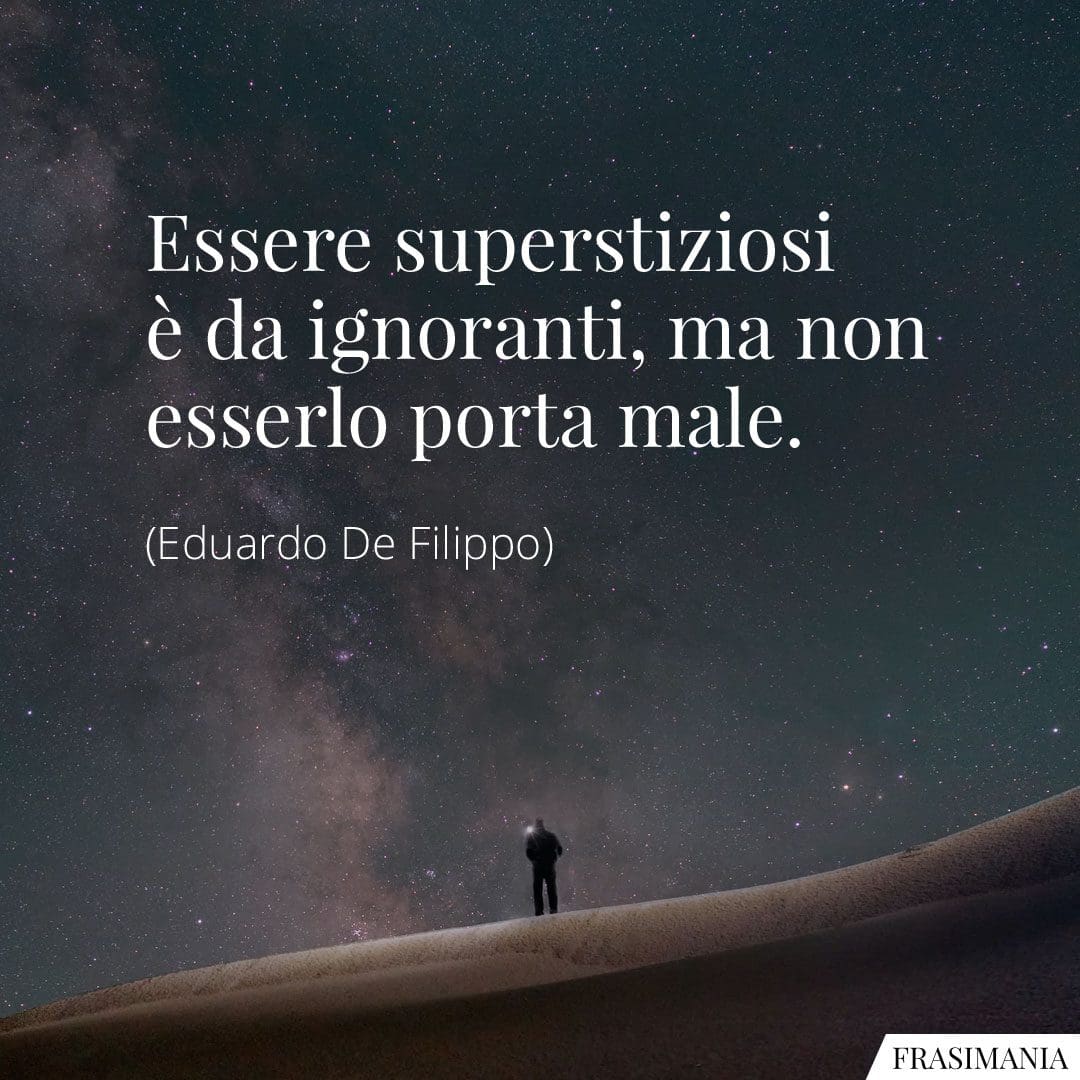 Essere superstiziosi è da ignoranti, ma non esserlo porta male.
