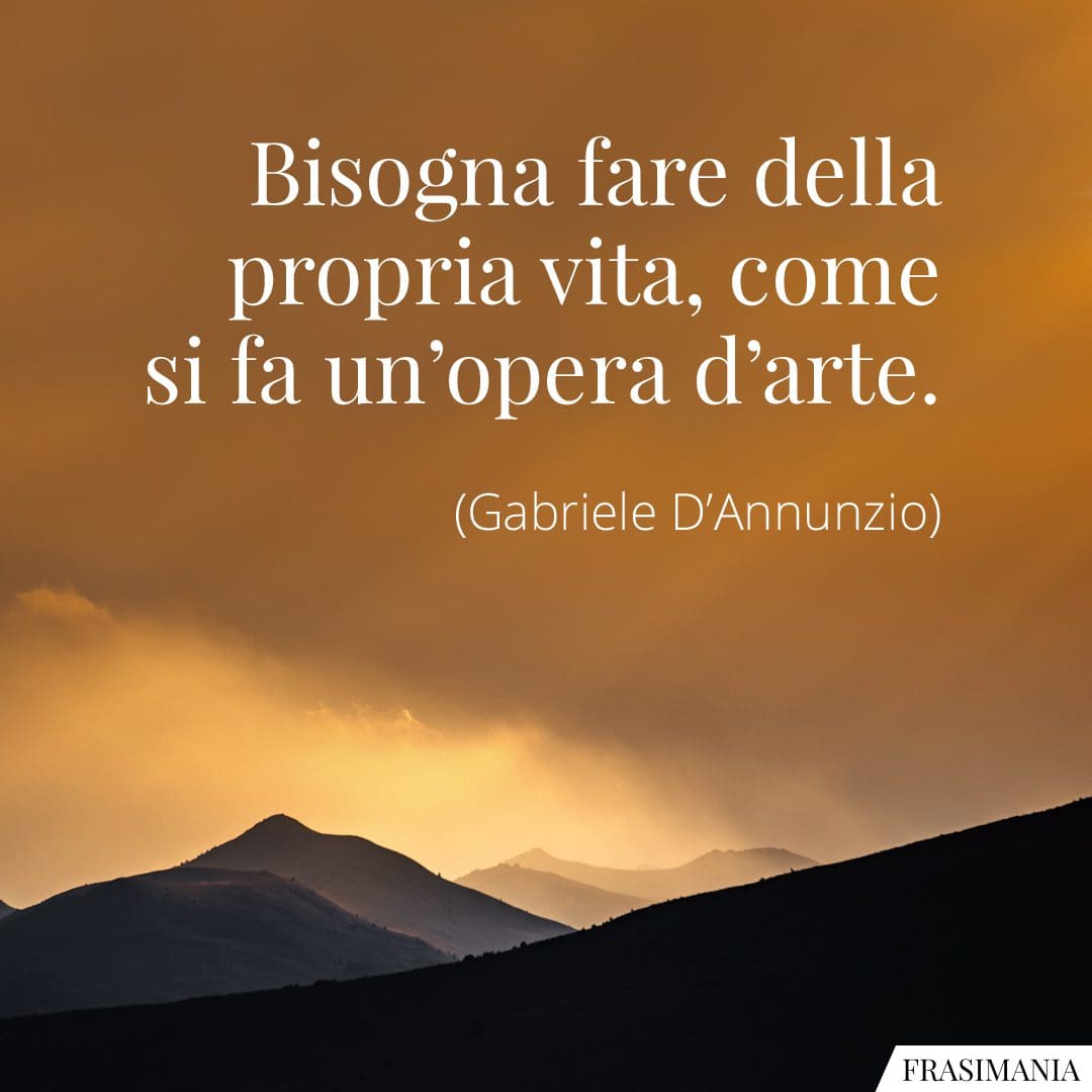 Bisogna fare della propria vita, come si fa un'opera d'arte.