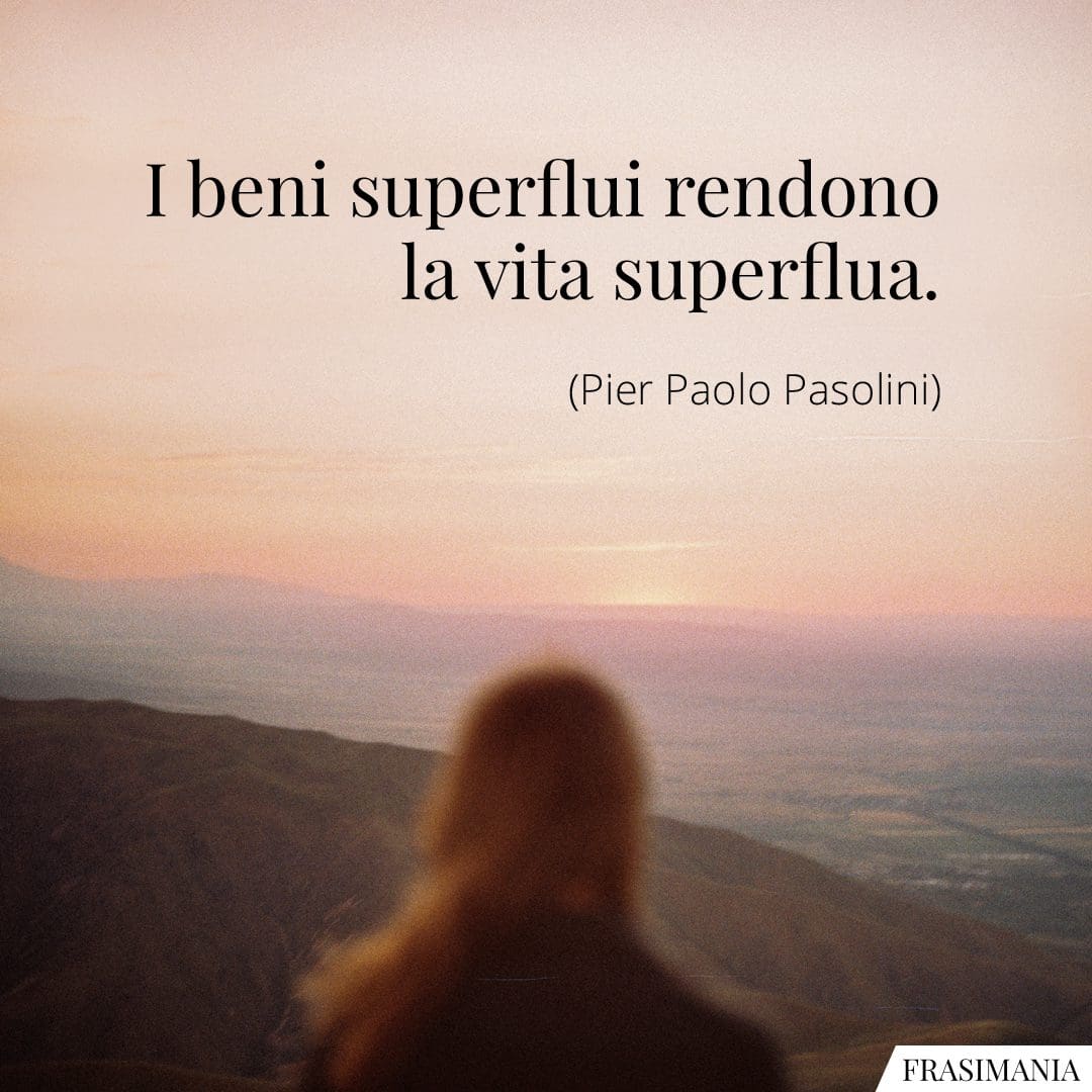 I beni superflui rendono la vita superflua.