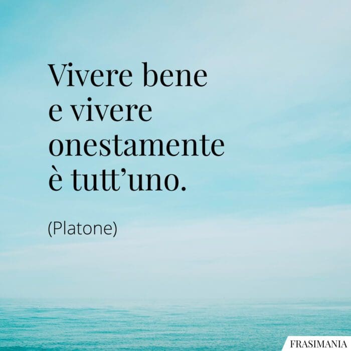 Vivere bene e vivere onestamente è tutt'uno.