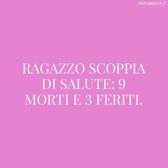 Ragazzo scoppia di salute: 9 morti e 3 feriti.