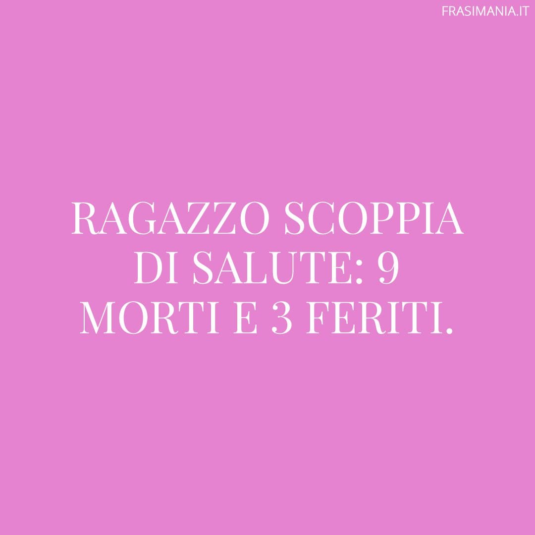 Ragazzo scoppia di salute: 9 morti e 3 feriti.