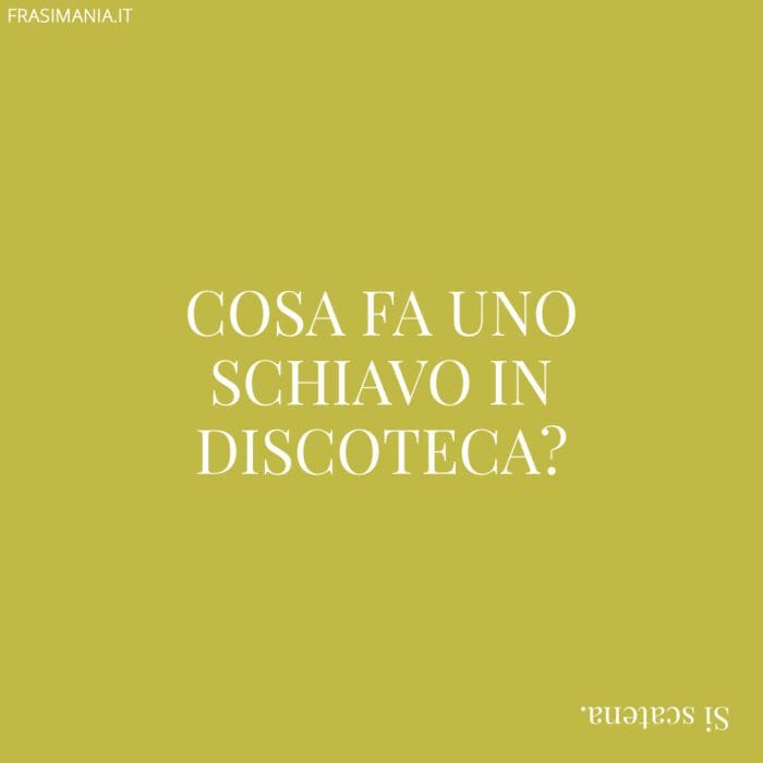 Cosa fa uno schiavo in discoteca?