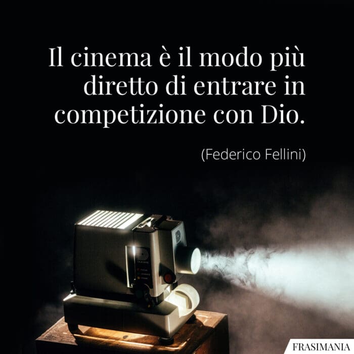 Il cinema è il modo più diretto di entrare in competizione con Dio.