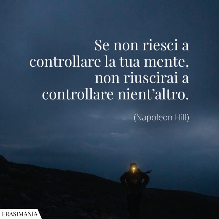 Se non riesci a controllare la tua mente, non riuscirai a controllare nient’altro.