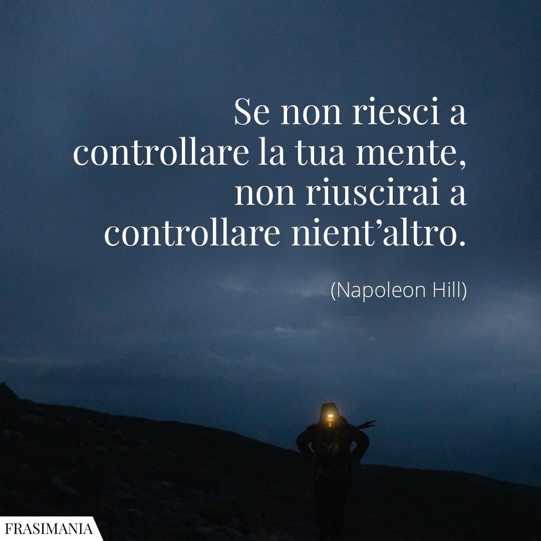 Se non riesci a controllare la tua mente, non riuscirai a controllare nient'altro.