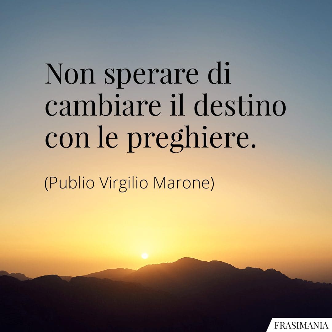 Non sperare di cambiare il destino con le preghiere.