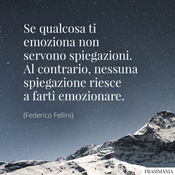 Se qualcosa ti emoziona non servono spiegazioni. Al contrario, nessuna spiegazione può farti emozionare.