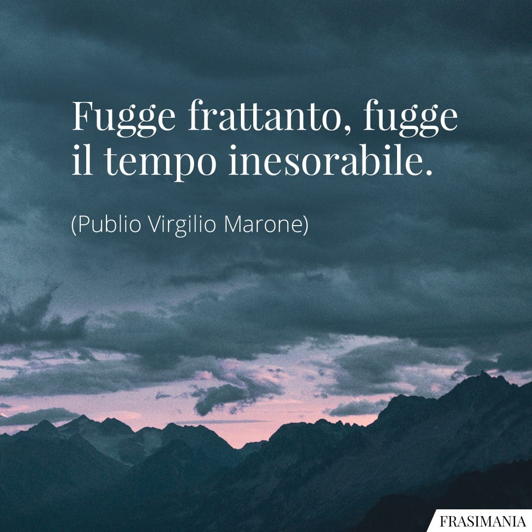 Fugge frattanto, fugge il tempo inesorabile.