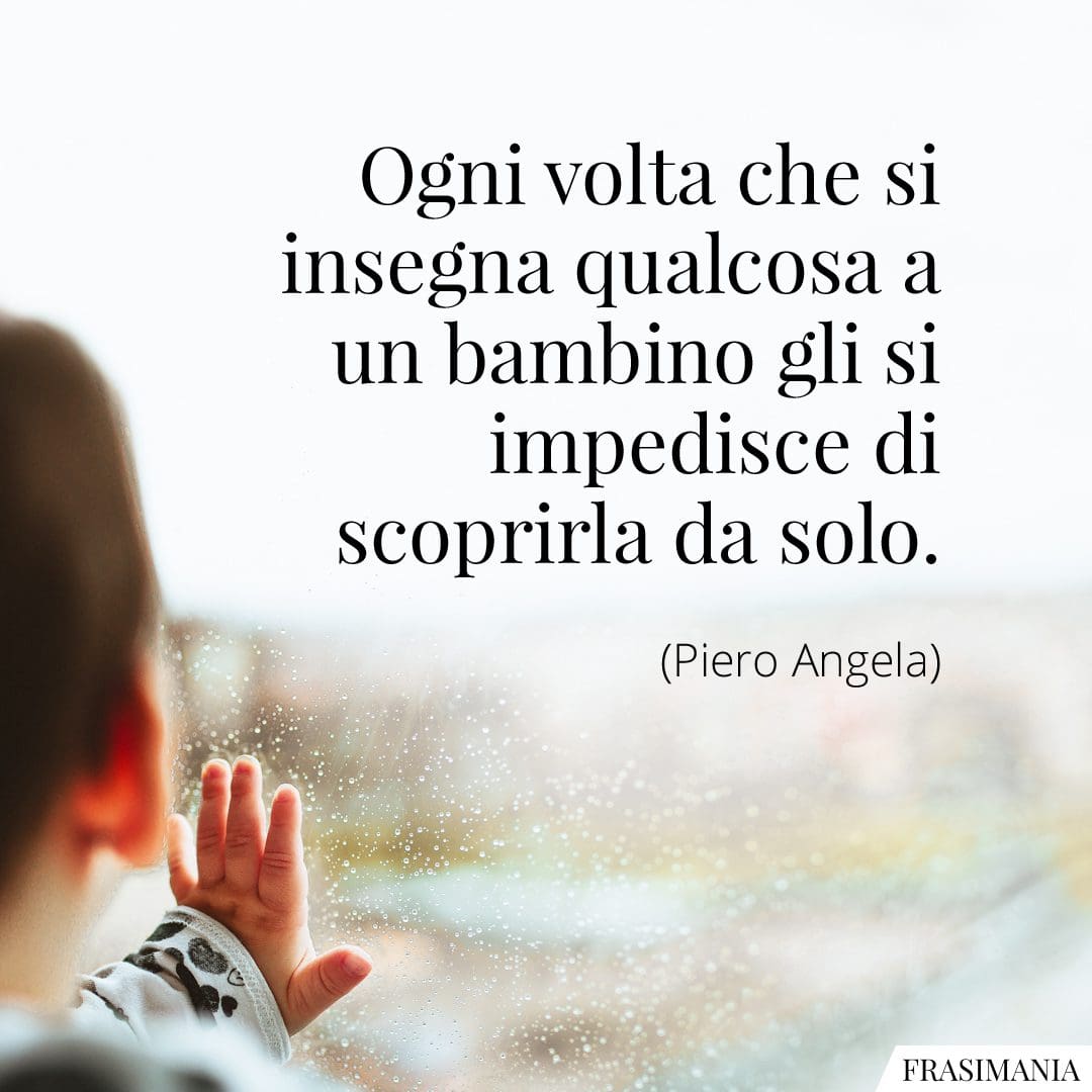 Ogni volta che si insegna qualcosa a un bambino gli si impedisce di scoprirla da solo.