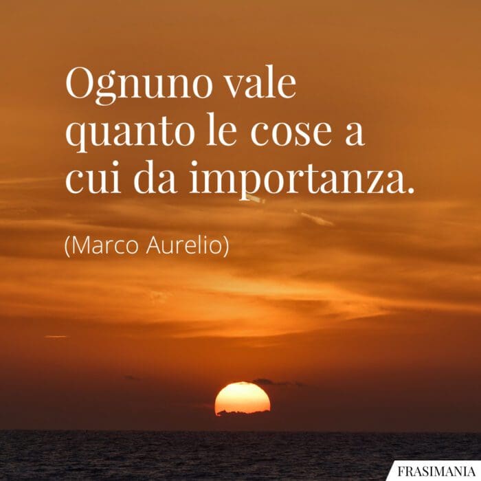 Ognuno vale quanto le cose a cui da importanza.