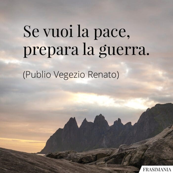 Se vuoi la pace, prepara la guerra.