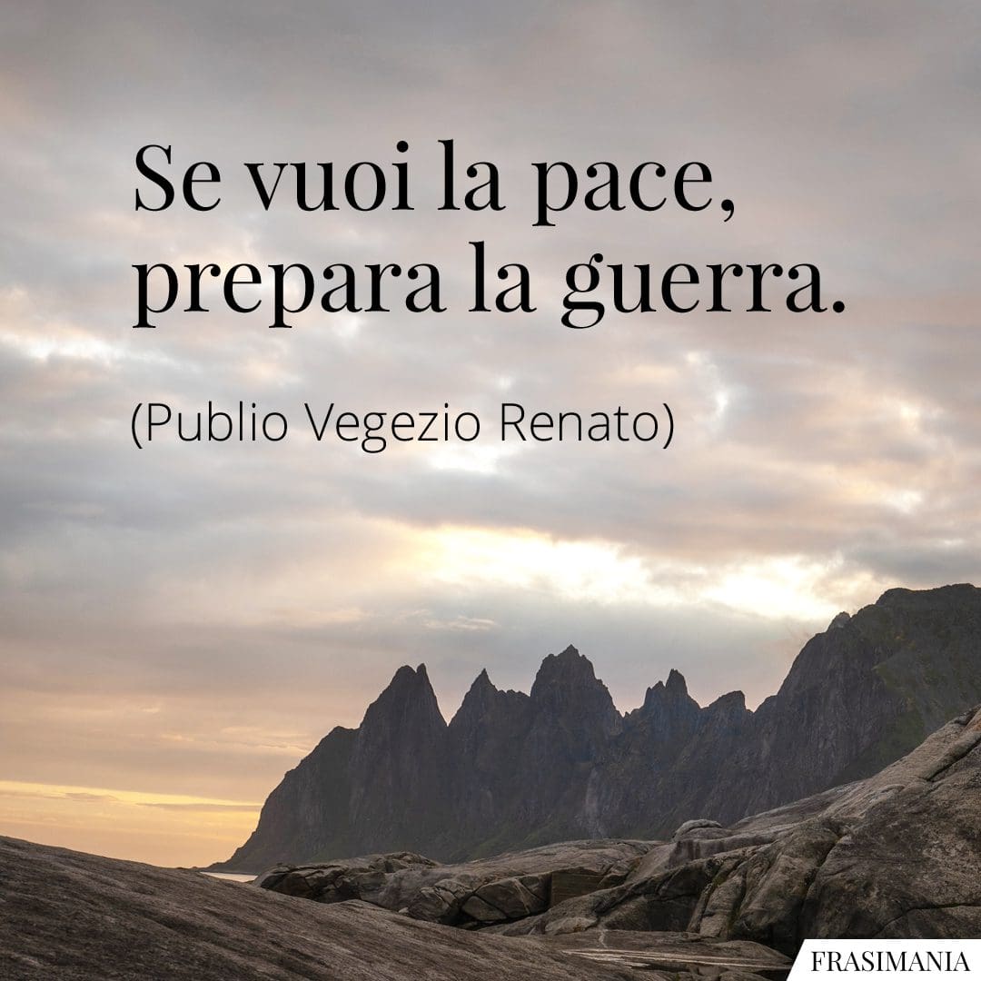 Se vuoi la pace, prepara la guerra.
