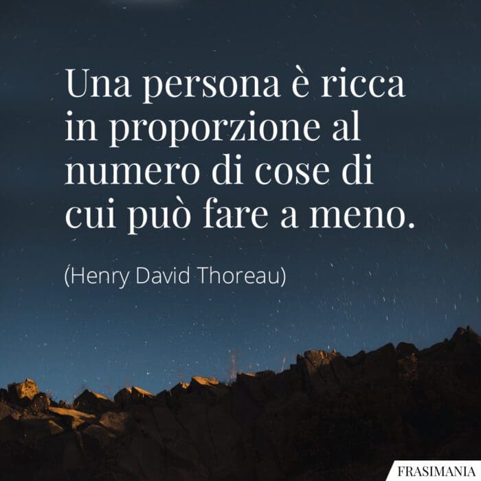 Una persona è ricca in proporzione al numero di cose di cui può fare a meno.