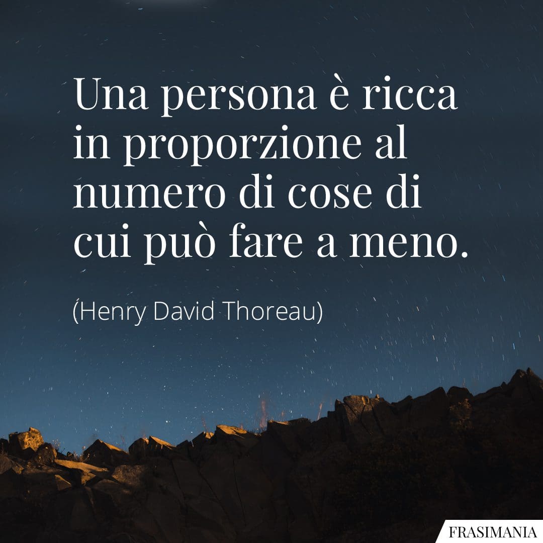 Una persona è ricca in proporzione al numero di cose di cui può fare a meno.