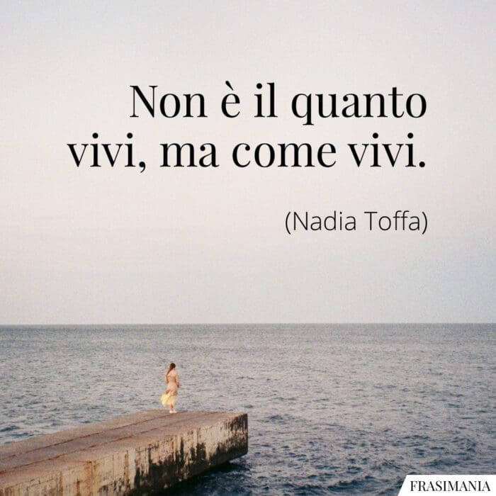 Non è il quanto vivi, ma come vivi.