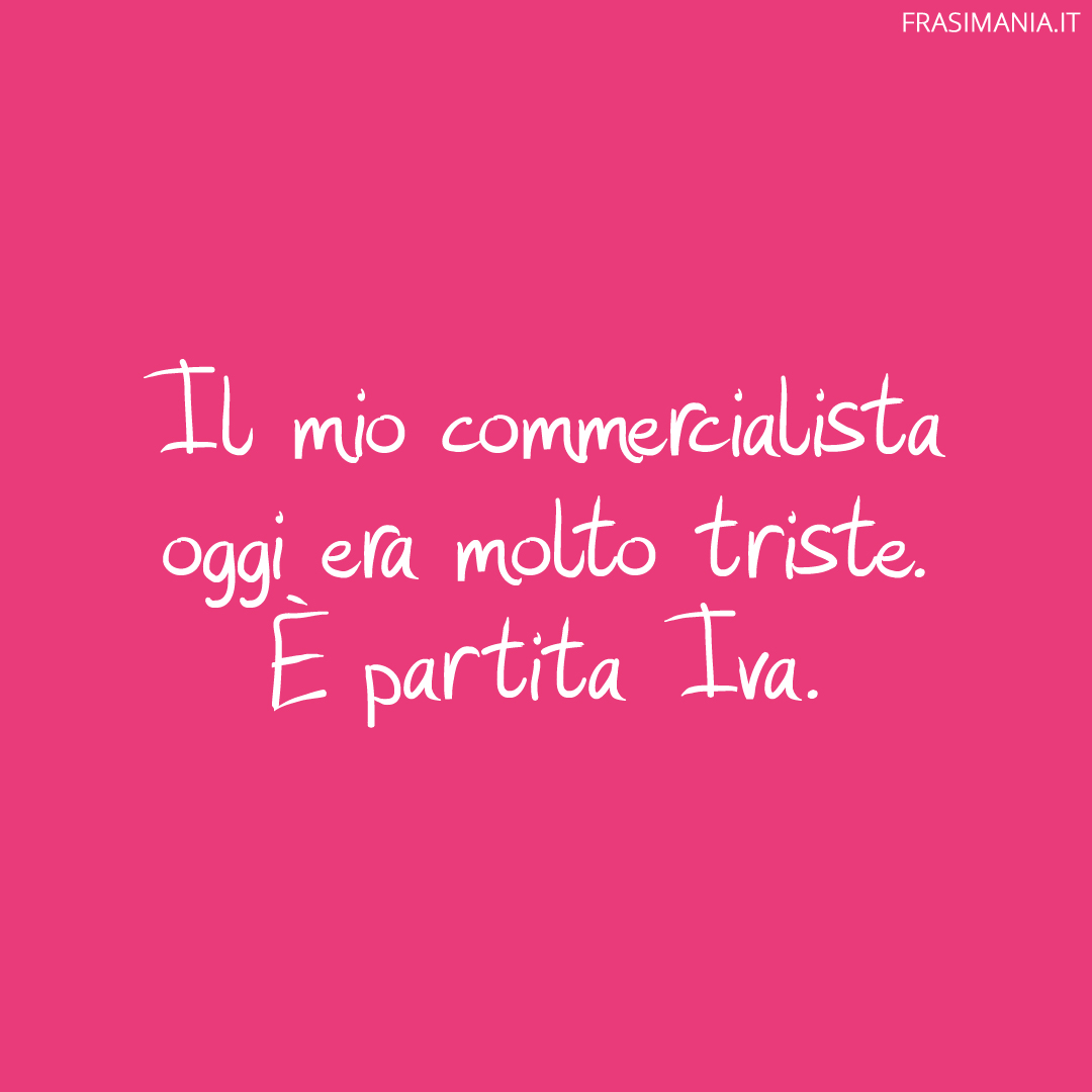 Il mio commercialista oggi era molto triste. È partita Iva.