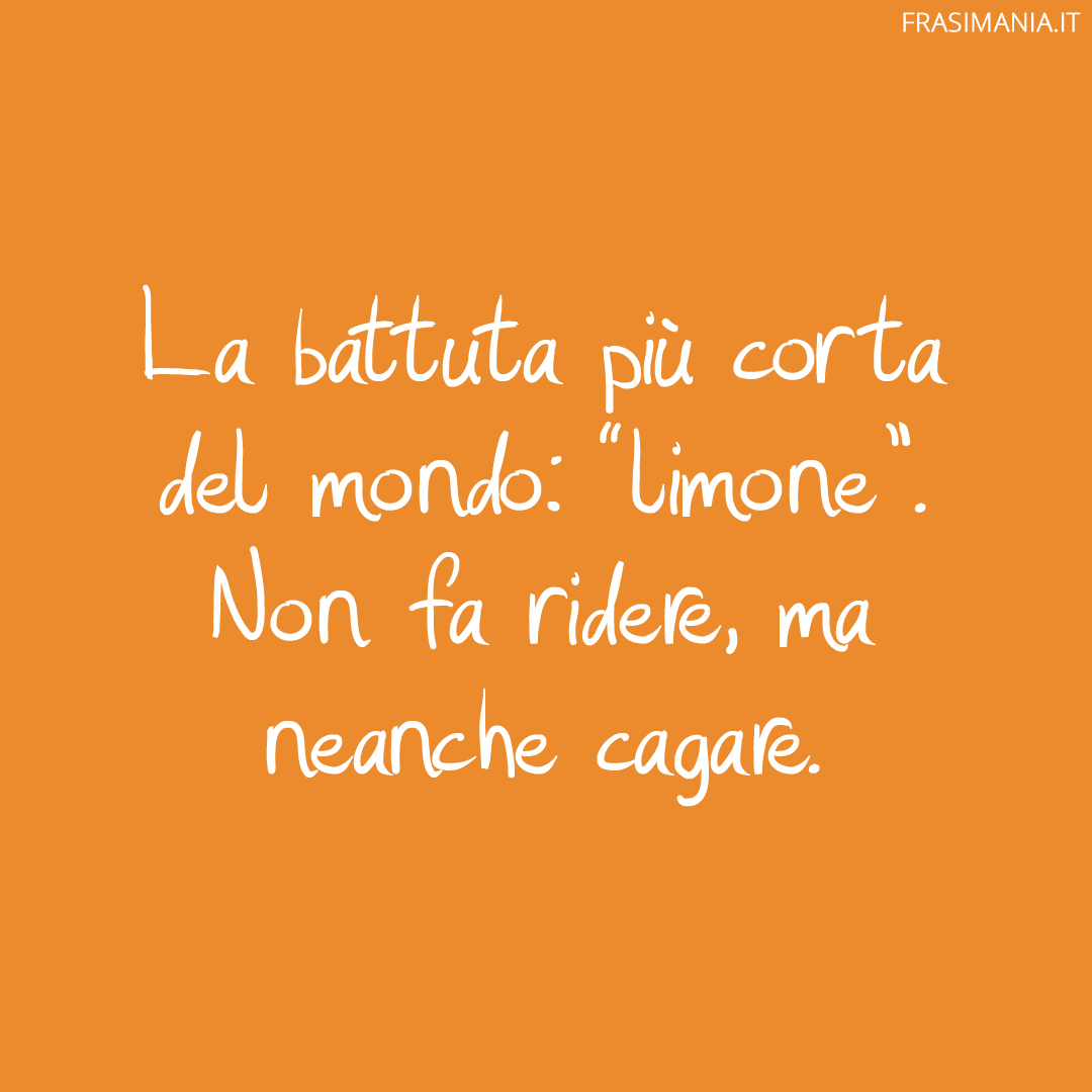 La battuta più corta del mondo: “limone”. Non fa ridere, ma neanche cagare.