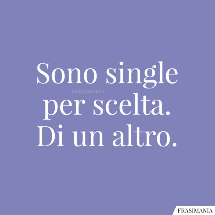 Sono single per scelta. Di un altro.