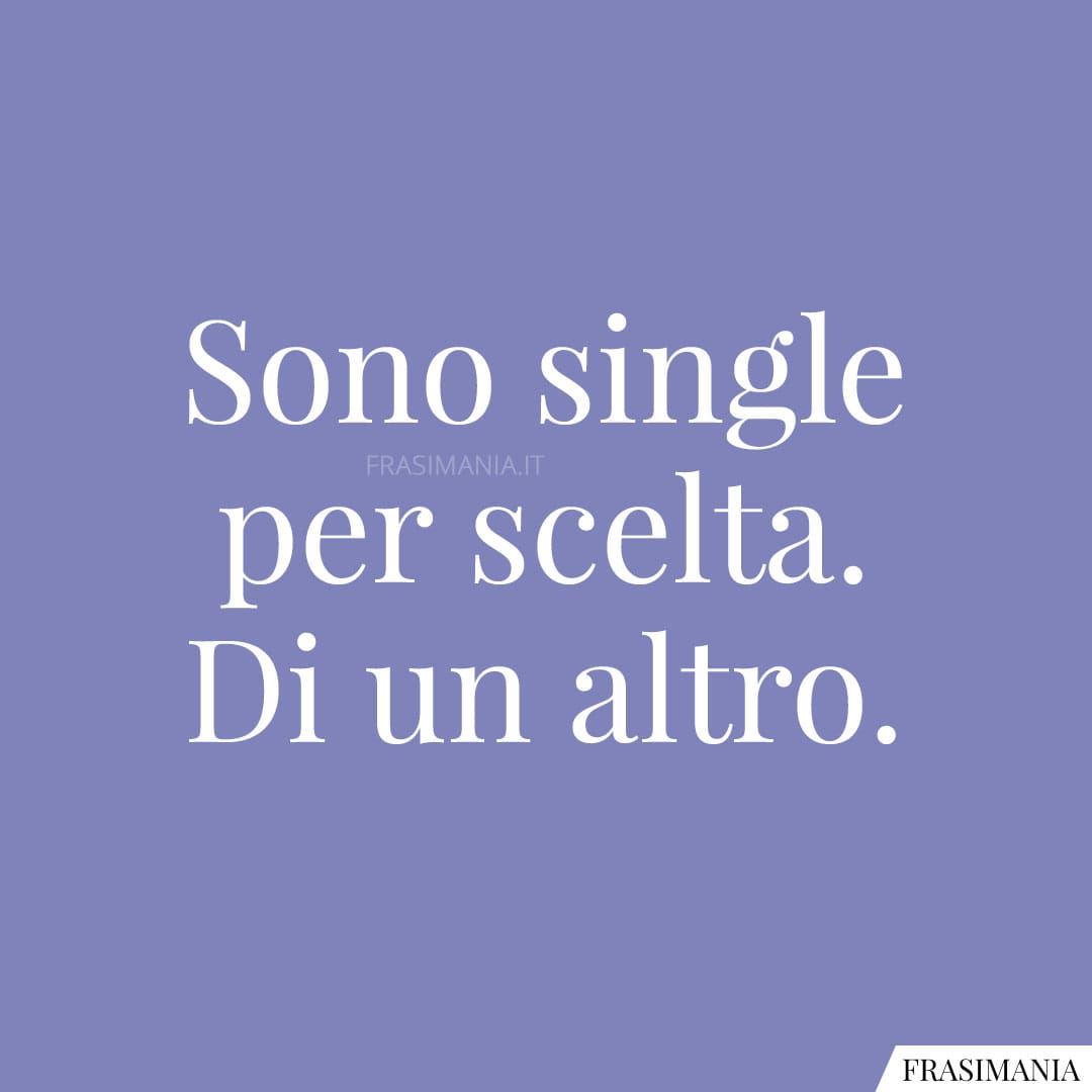 Sono single per scelta. Di un altro.
