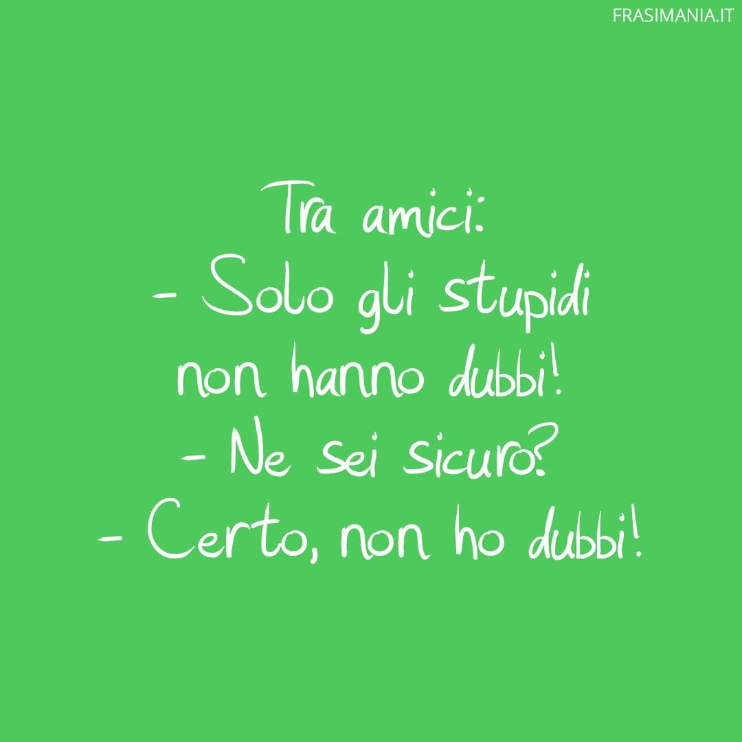 Solo gli stupidi non hanno dubbi!
