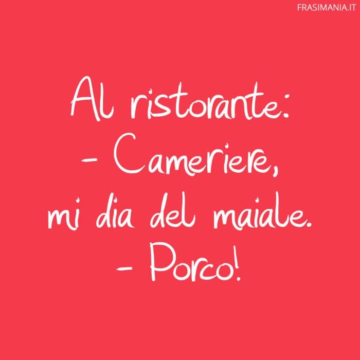 Cameriere, mi dia del maiale.