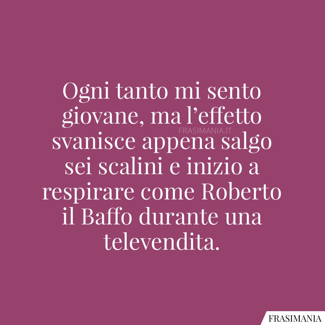 Ogni tanto mi sento giovane, ma l'effetto svanisce appena salgo sei scalini e inizio a respirare come Roberto il Baffo durante una televendita.
