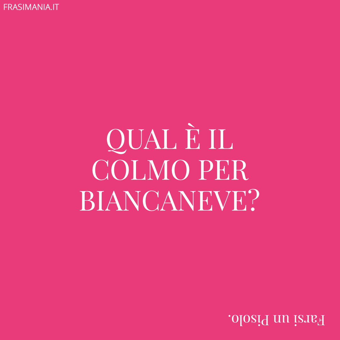 Qual è il colmo per Biancaneve?