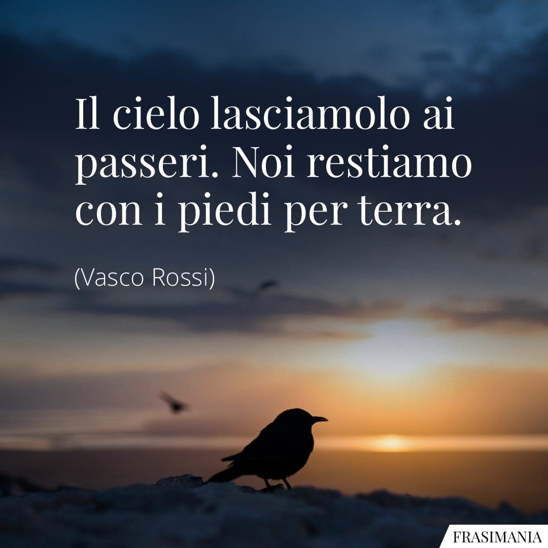 Il cielo lasciamolo ai passeri. Noi restiamo con i piedi per terra.