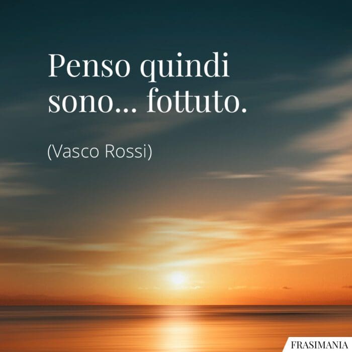 Penso quindi sono… fottuto.