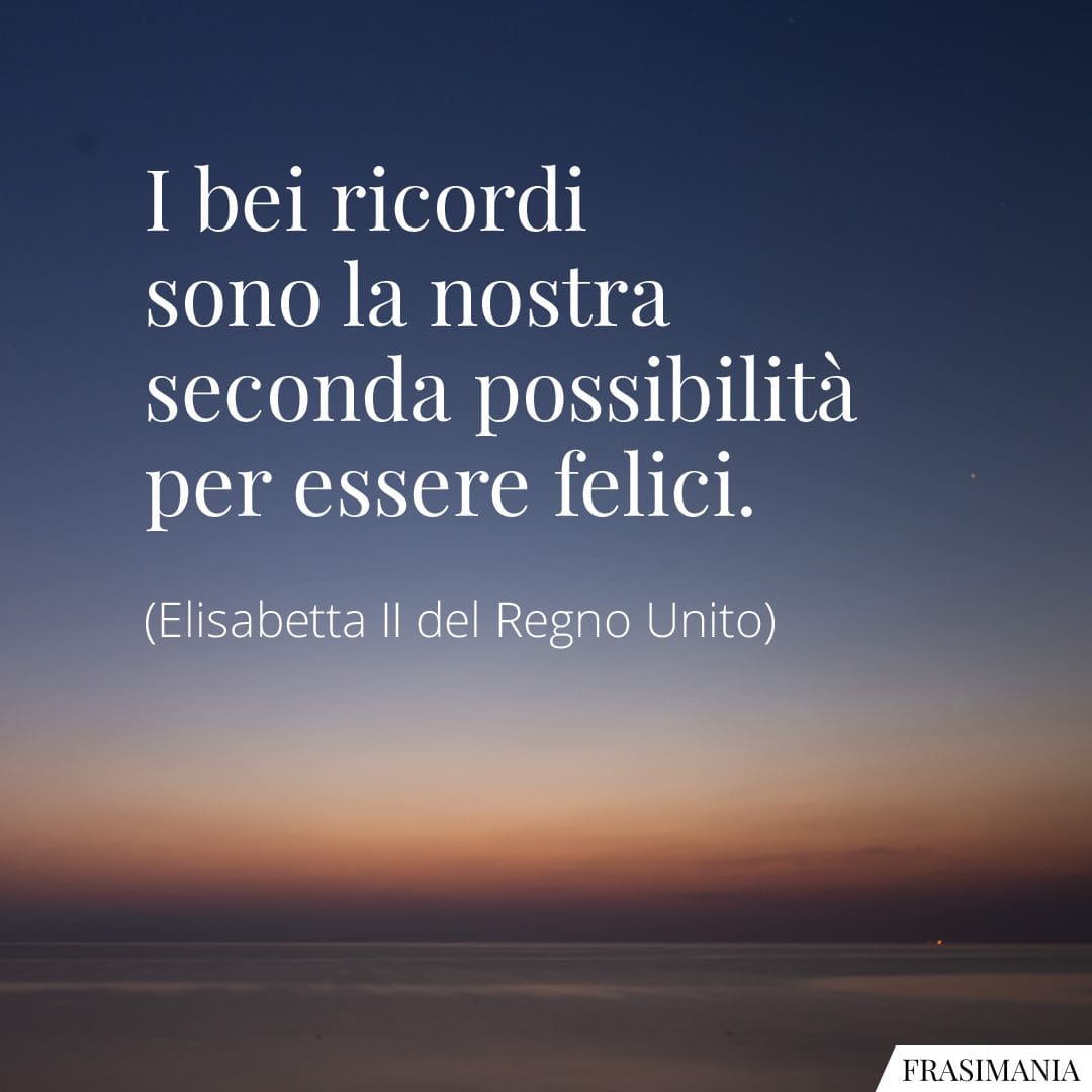 I bei ricordi sono la nostra seconda possibilità per essere felici.