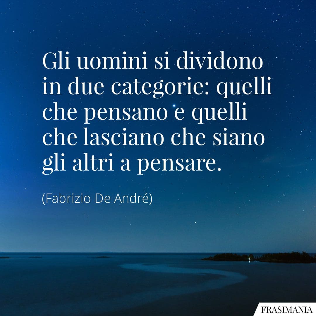 Gli uomini si dividono in due categorie: quelli che pensano e quelli che lasciano che siano gli altri a pensare.