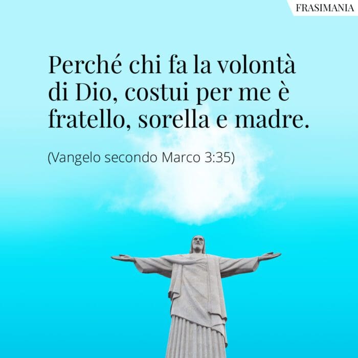 Perché chi fa la volontà di Dio, costui per me è fratello, sorella e madre.