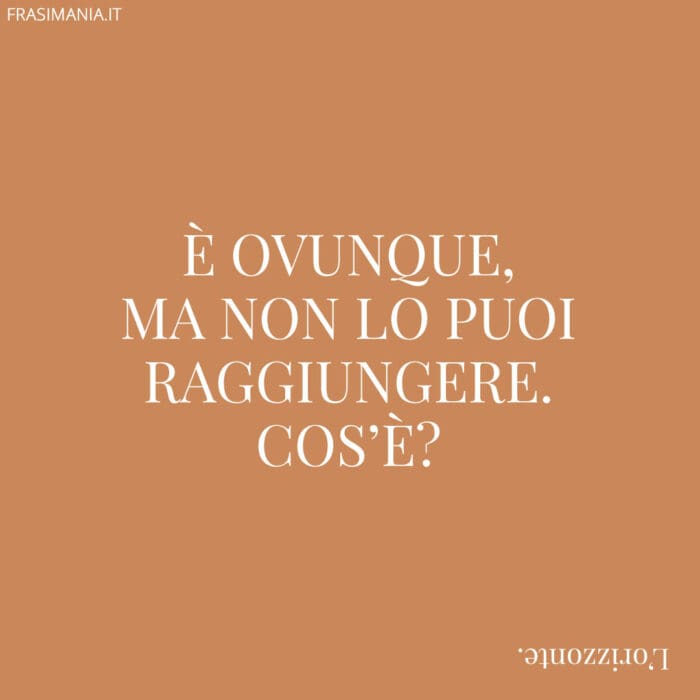 È ovunque, ma non lo puoi raggiungere. Cos’è?