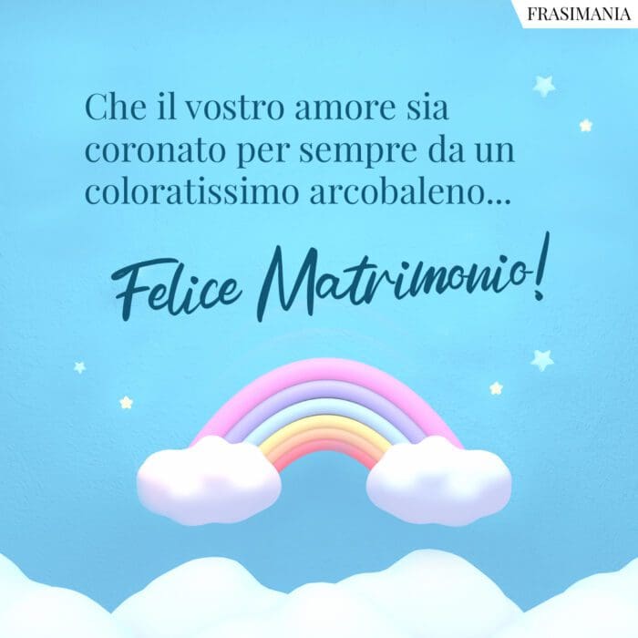 Che il vostro amore sia coronato per sempre da un coloratissimo arcobaleno… Felice Matrimonio!