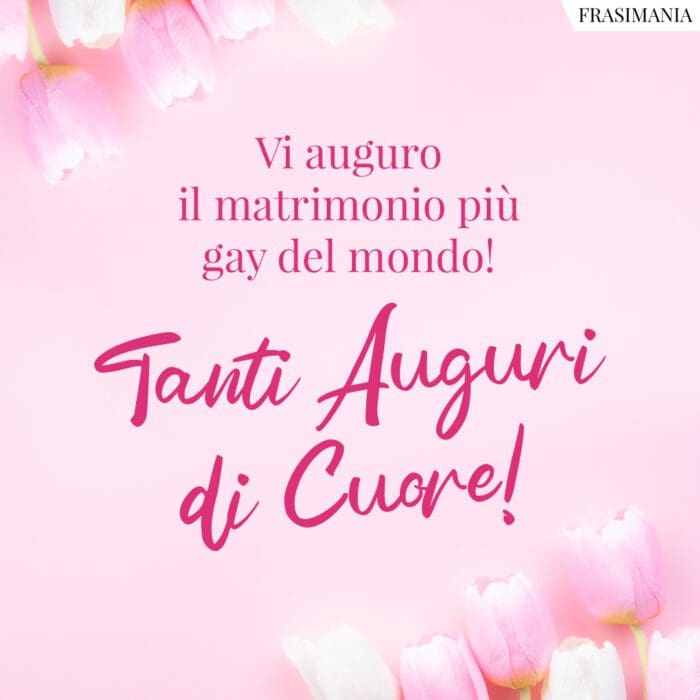 Vi auguro il matrimonio più gay del mondo! Tanti Auguri di Cuore!