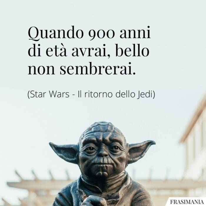 Quando 900 anni di età avrai, bello non sembrerai.
