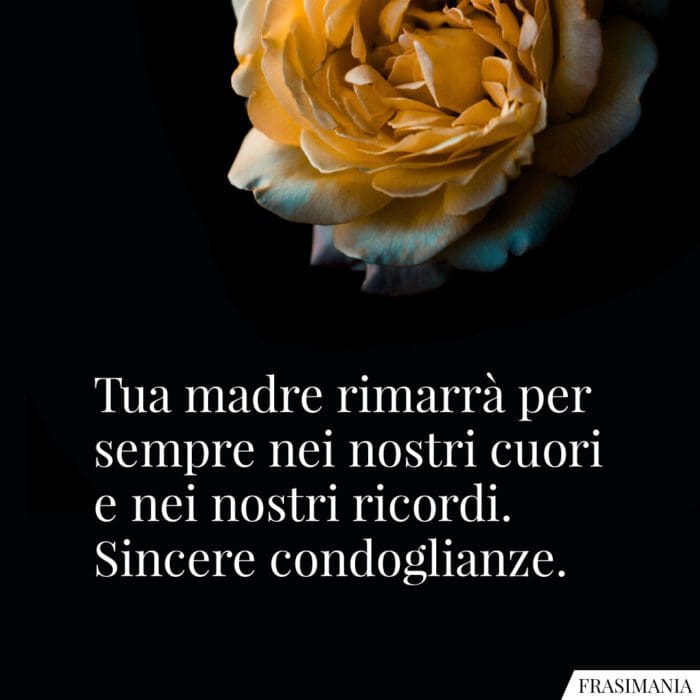 Tua madre rimarrà per sempre nei nostri cuori e nei nostri ricordi. Sincere condoglianze.