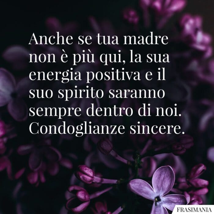 Anche se tua madre non è più qui, la sua energia positiva e il suo spirito saranno sempre dentro di noi. Condoglianze sincere.