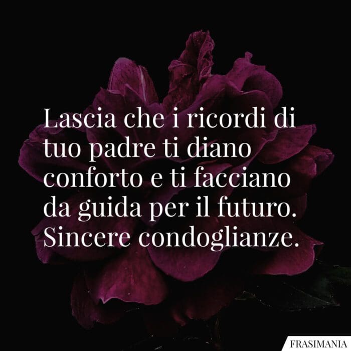 Lascia che i ricordi di tuo padre ti diano conforto e ti facciano da guida per il futuro. Sincere condoglianze.