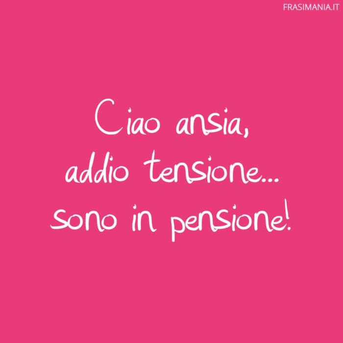 Ciao ansia, addio tensione… sono in pensione!