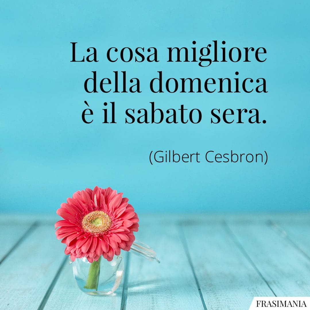 La cosa migliore della domenica è il sabato sera.