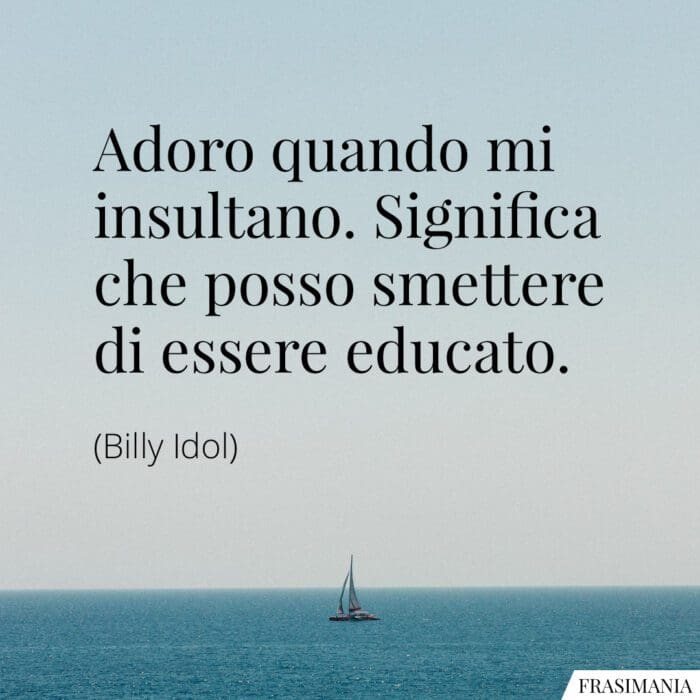 Adoro quando mi insultano. Significa che posso smettere di essere educato.