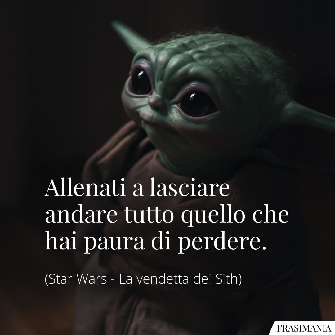 Allenati a lasciare andare tutto quello che hai paura di perdere.