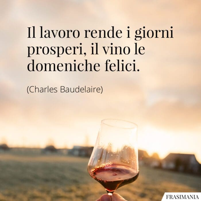 Il lavoro rende i giorni prosperi, il vino le domeniche felici.