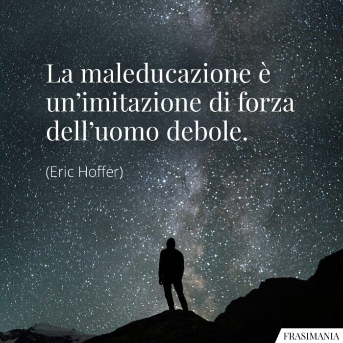 La maleducazione è un’imitazione di forza dell’uomo debole.