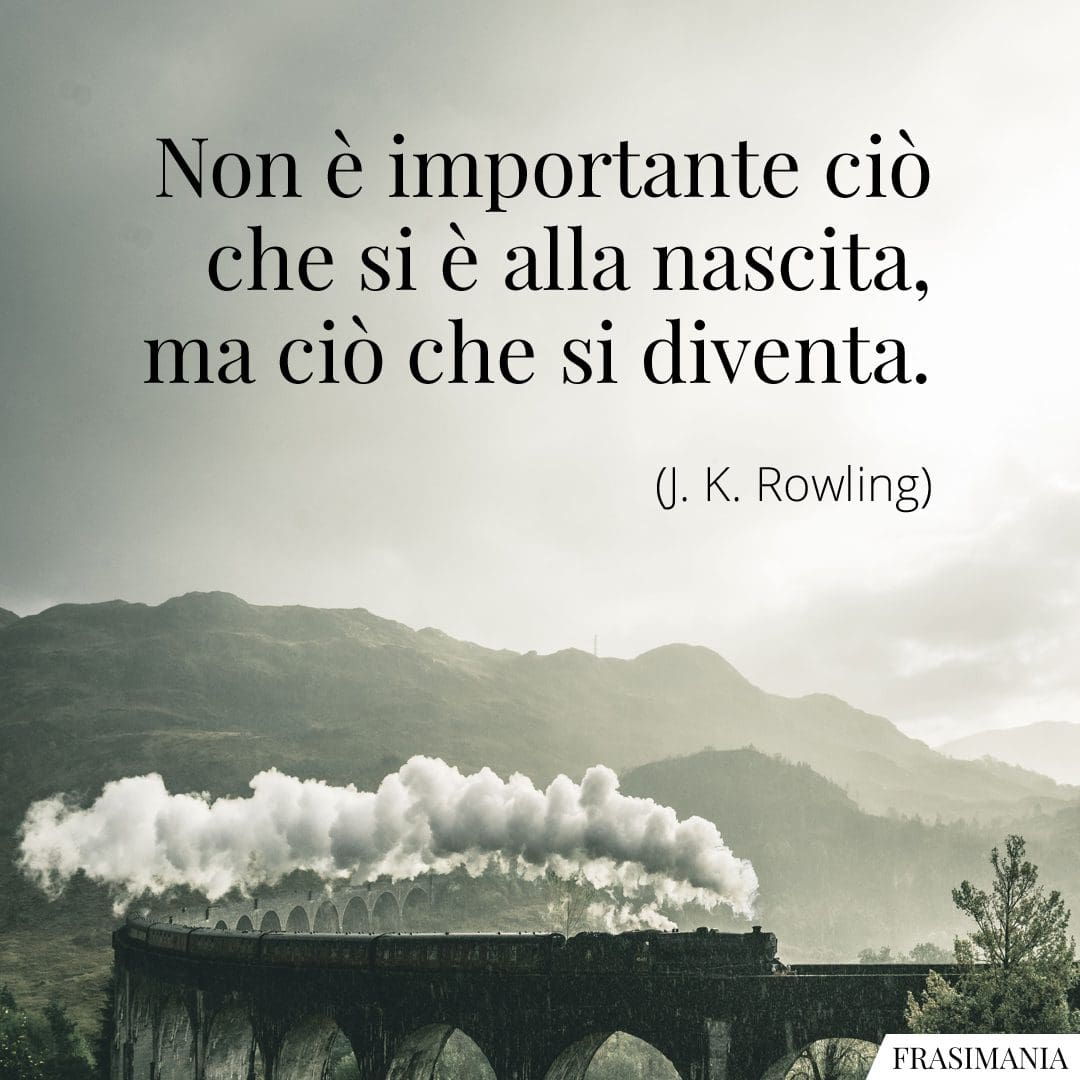 Non è importante ciò che si è alla nascita, ma ciò che si diventa.