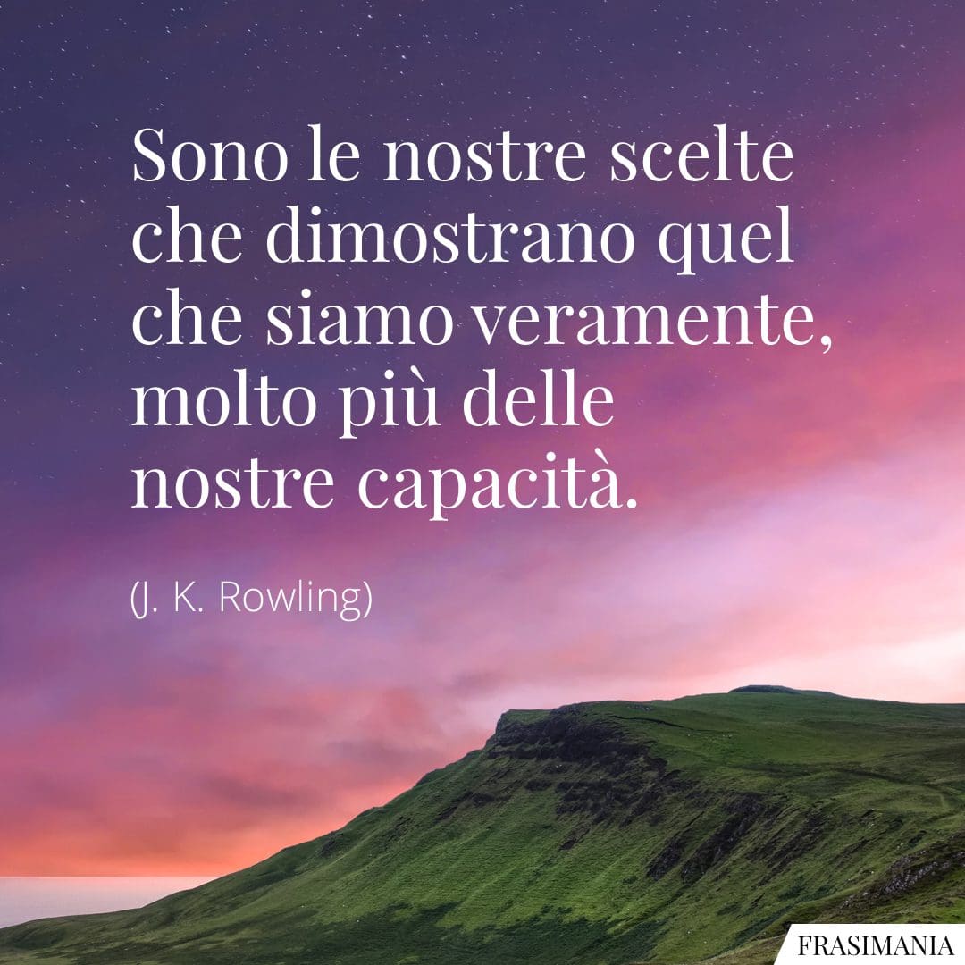 Sono le nostre scelte che dimostrano quel che siamo veramente, molto più delle nostre capacità.