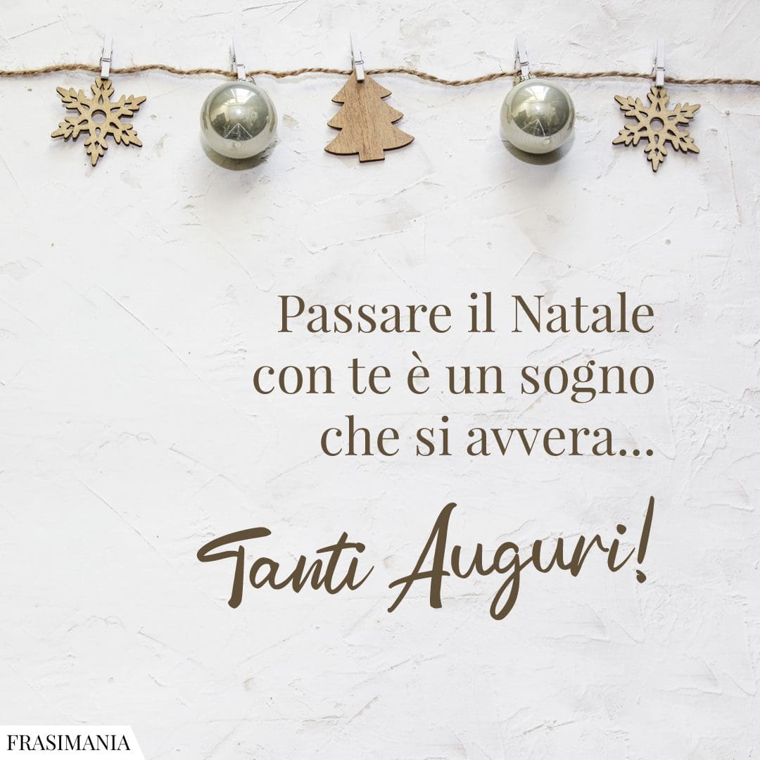 Passare il Natale con te è un sogno che si avvera... Tanti Auguri!