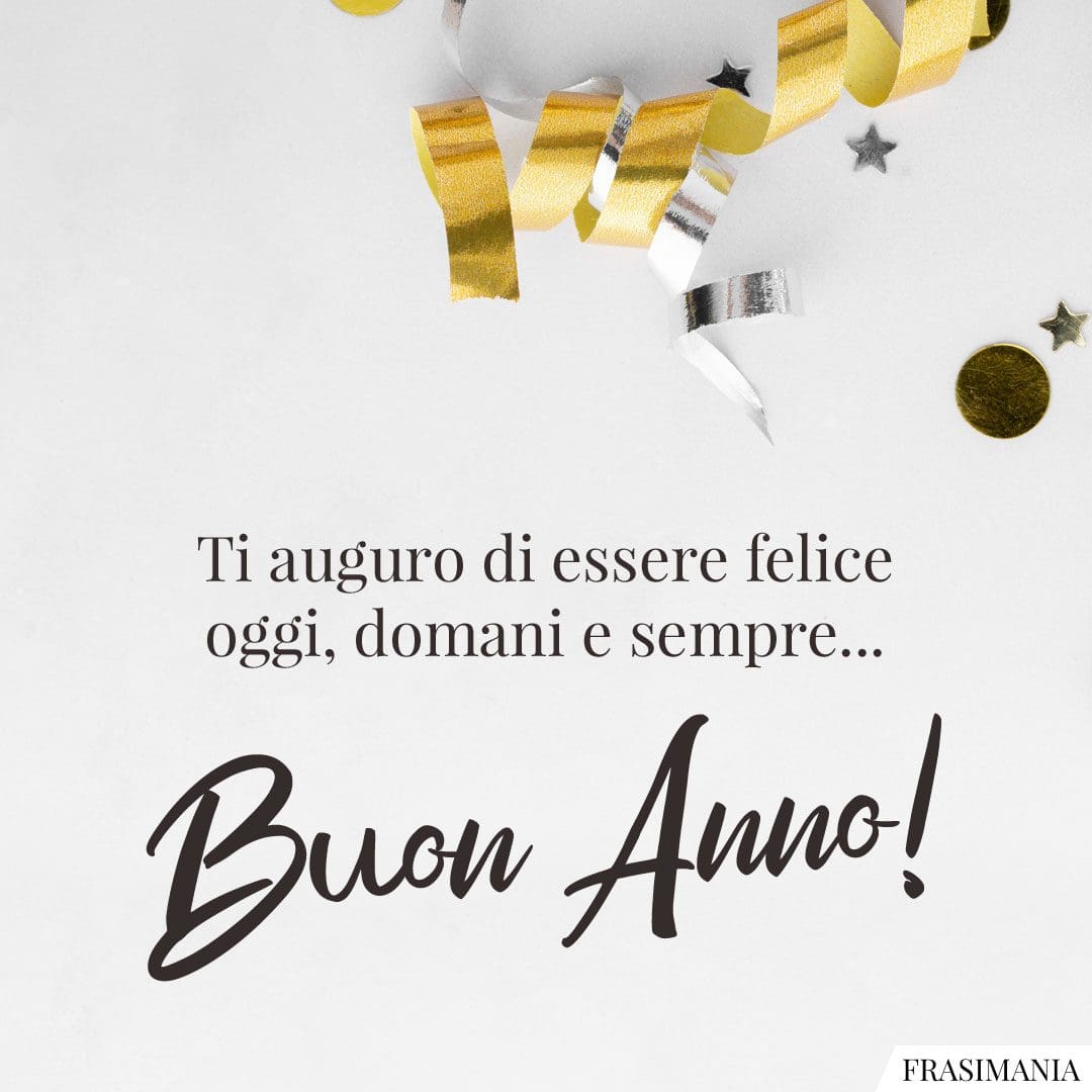 Ti auguro di essere felice oggi, domani e sempre... Buon Anno!